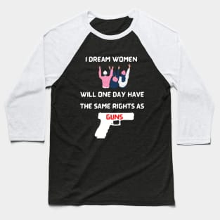 I Dream Women Will One Day Have The Same Rights As Guns Baseball T-Shirt